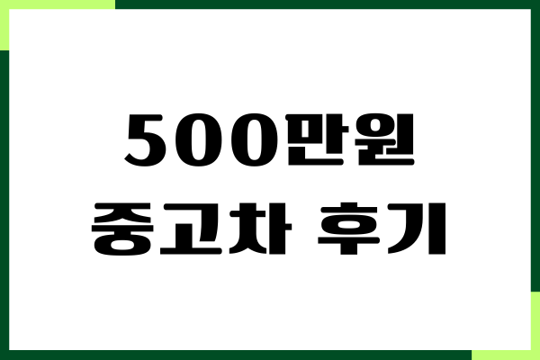 500만원 중고차 후기, 계약, 무이자, 할부, 주의사항