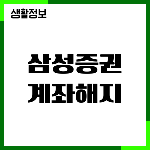 삼성증권 계좌해지, 폐쇄 신청, 필요 절차, 기간, 주의사항