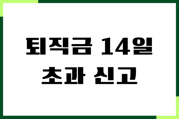 퇴직금 14일 초과 신고 방법, 미지급 신고, 필요 서류