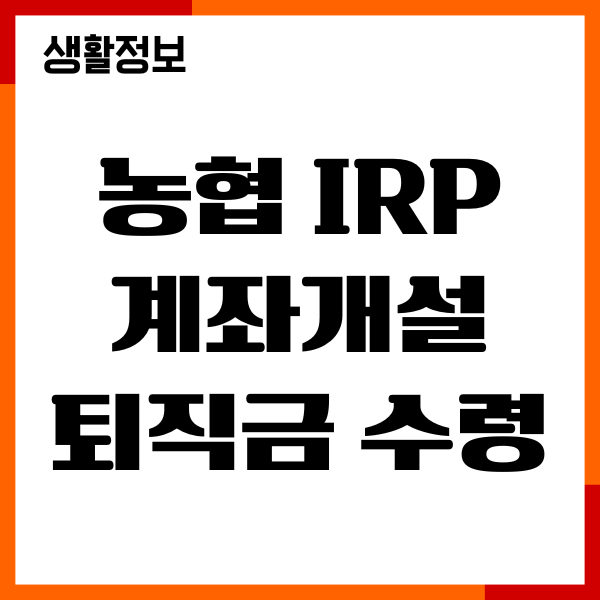 농협 IRP 계좌개설 퇴직금 수령 방법, 절차, 세금혜택